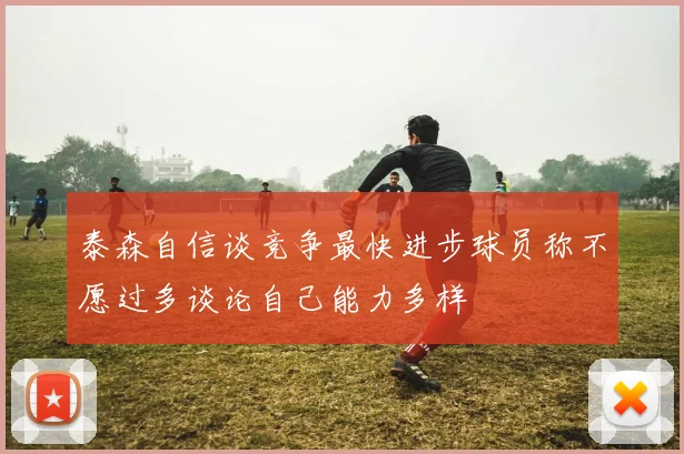泰森自信谈竞争最快进步球员称不愿过多谈论自己能力多样