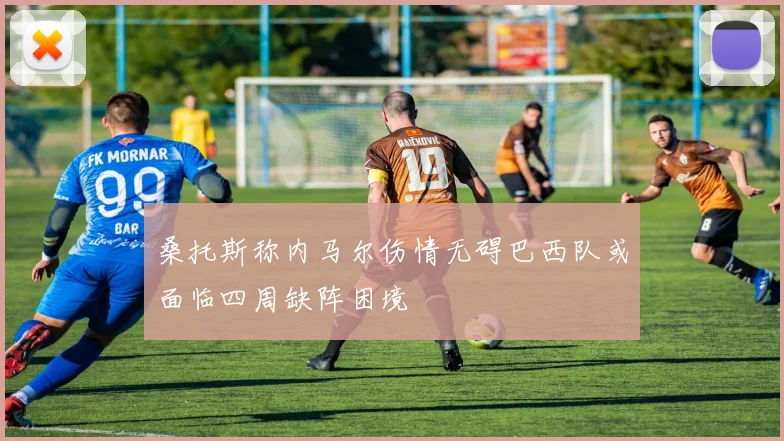 桑托斯称内马尔伤情无碍巴西队或面临四周缺阵困境