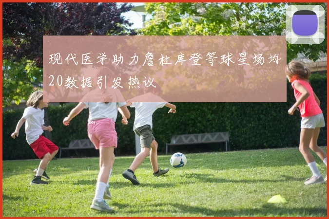 现代医学助力詹杜库登等球星场均20数据引发热议