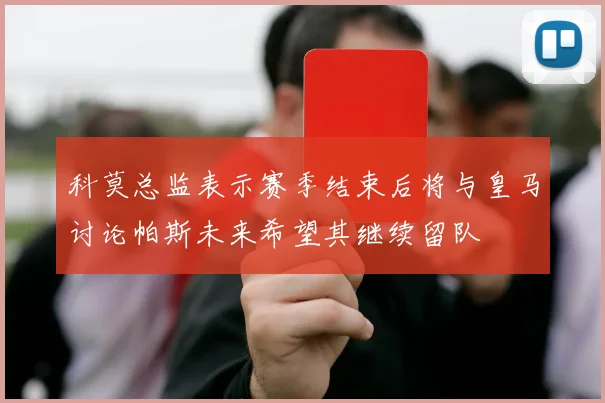 科莫总监表示赛季结束后将与皇马讨论帕斯未来希望其继续留队