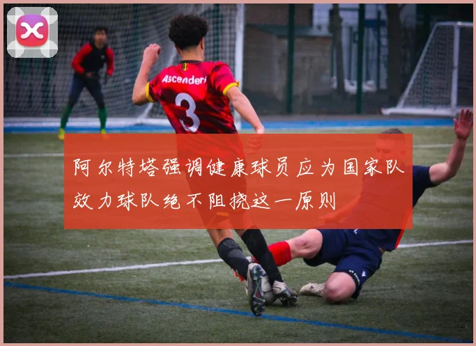 阿尔特塔强调健康球员应为国家队效力球队绝不阻挠这一原则