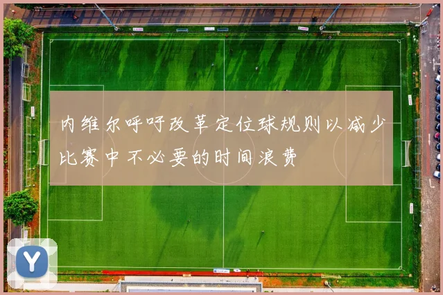 内维尔呼吁改革定位球规则以减少比赛中不必要的时间浪费