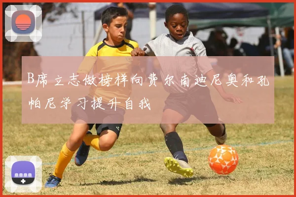 B席立志做榜样向费尔南迪尼奥和孔帕尼学习提升自我
