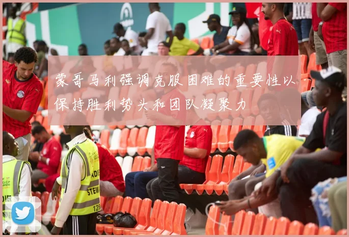 蒙哥马利强调克服困难的重要性以保持胜利势头和团队凝聚力
