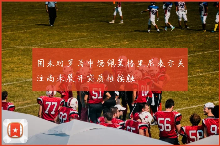 国米对罗马中场佩莱格里尼表示关注尚未展开实质性接触