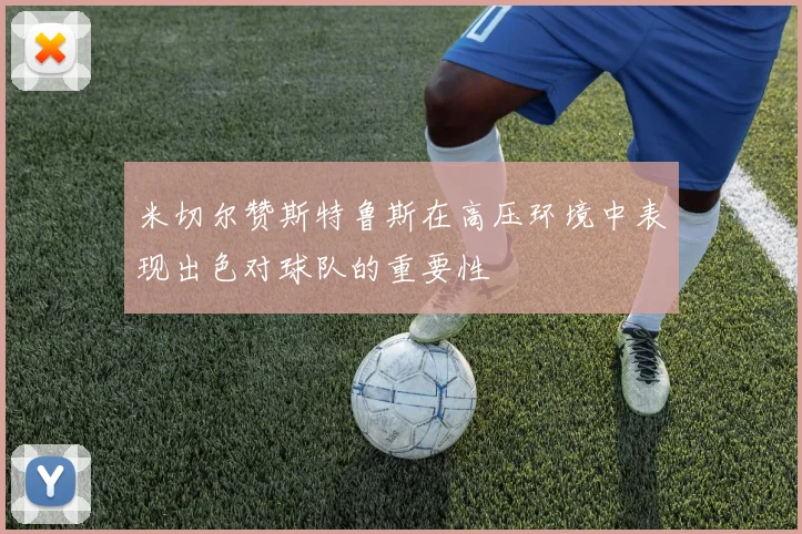 米切尔赞斯特鲁斯在高压环境中表现出色对球队的重要性