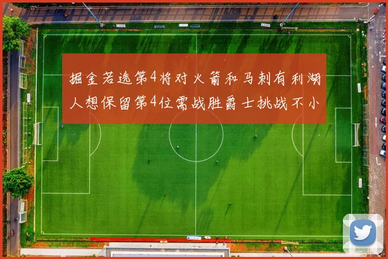 掘金若选第4将对火箭和马刺有利湖人想保留第4位需战胜爵士挑战不小