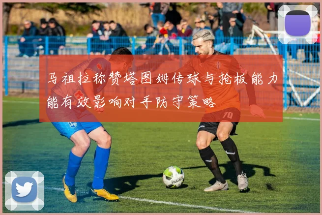 马祖拉称赞塔图姆传球与抢板能力能有效影响对手防守策略