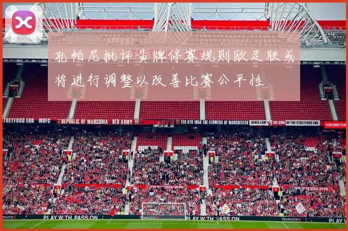 孔帕尼批评黄牌停赛规则欧足联或将进行调整以改善比赛公平性