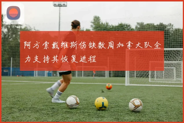 阿方索戴维斯伤缺数周加拿大队全力支持其恢复进程