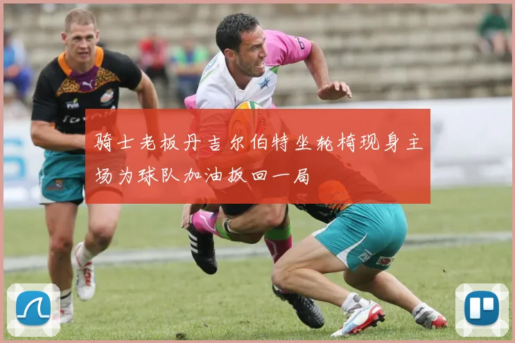 骑士老板丹吉尔伯特坐轮椅现身主场为球队加油扳回一局