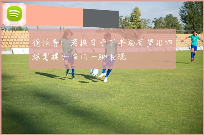 德拉普：若换日子下半场有望进四球需提升临门一脚表现