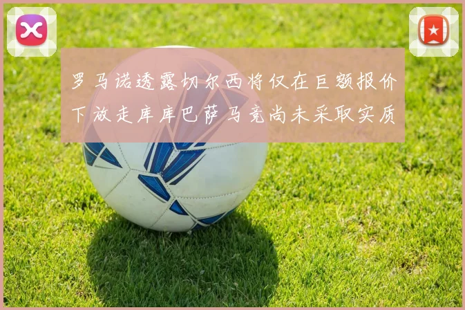 罗马诺透露切尔西将仅在巨额报价下放走库库巴萨马竞尚未采取实质行动